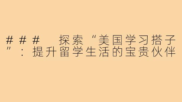 ### 探索“美国学习搭子”:提升留学生活的宝贵伙伴