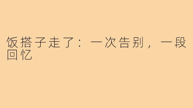 饭搭子走了：一次告别，一段回忆