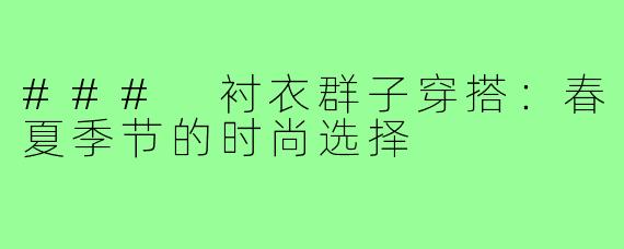 ### 衬衣群子穿搭:春夏季节的时尚选择