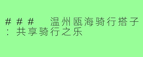 ### 温州瓯海骑行搭子:共享骑行之乐
