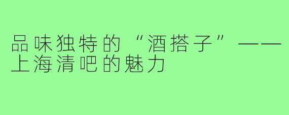 品味独特的“酒搭子”——上海清吧的魅力