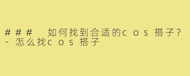 ### 如何找到合适的cos搭子？