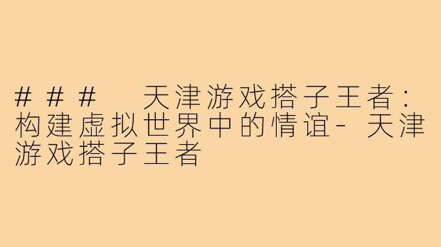 ### 天津游戏搭子王者：构建虚拟世界中的情谊