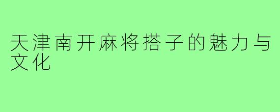 天津南开麻将搭子的魅力与文化