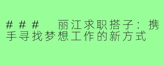 ### 丽江求职搭子:携手寻找梦想工作的新方式