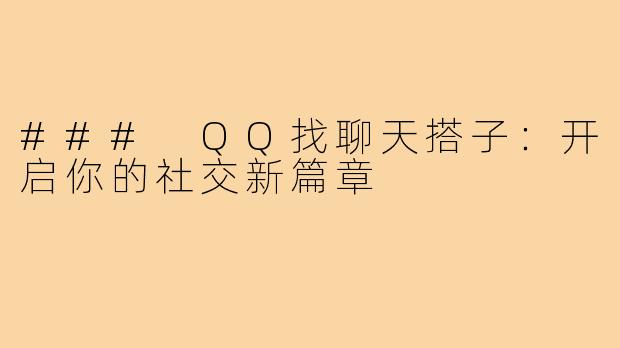 ### QQ找聊天搭子：开启你的社交新篇章