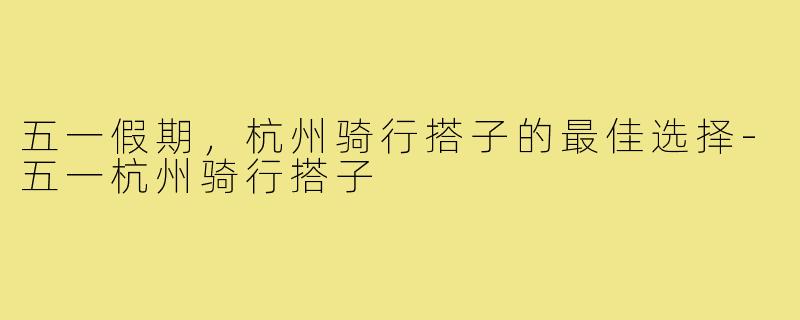 五一假期，杭州骑行搭子的最佳选择-五一杭州骑行搭子