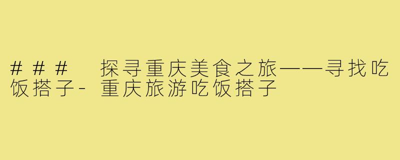 ### 探寻重庆美食之旅——寻找吃饭搭子-重庆旅游吃饭搭子