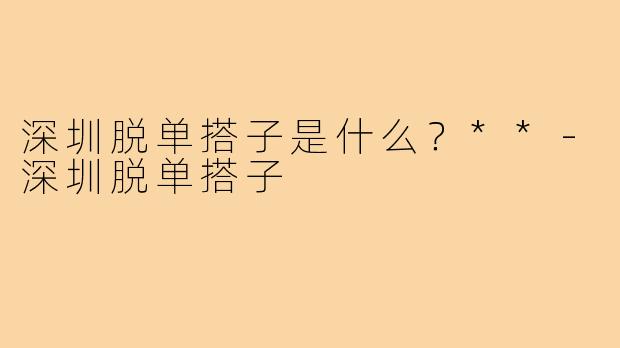 深圳脱单搭子是什么？**-深圳脱单搭子