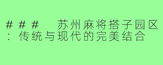 ### 苏州麻将搭子园区：传统与现代的完美结合