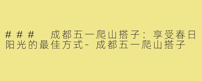 ### 成都五一爬山搭子：享受春日阳光的最佳方式