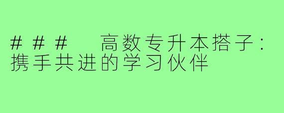 ### 高数专升本搭子:携手共进的学习伙伴
