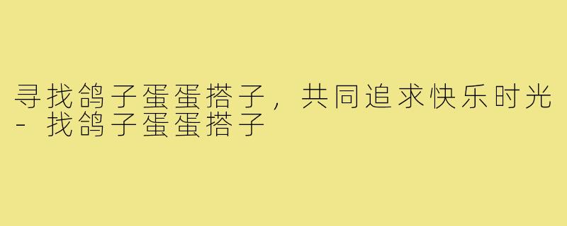 寻找鸽子蛋蛋搭子，共同追求快乐时光