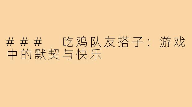 ### 吃鸡队友搭子:游戏中的默契与快乐