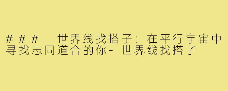 ### 世界线找搭子：在平行宇宙中寻找志同道合的你-世界线找搭子