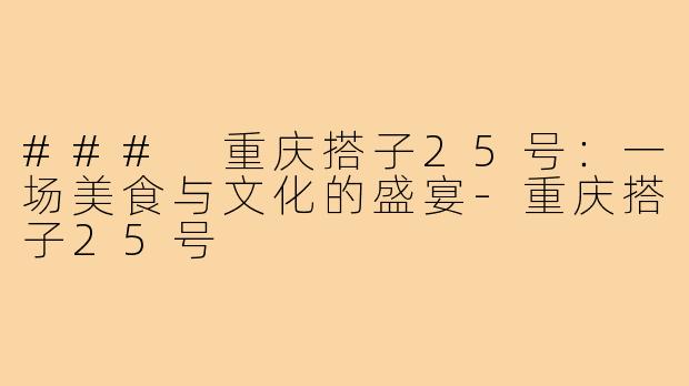 ### 重庆搭子25号:一场美食与文化的盛宴-重庆搭子25号