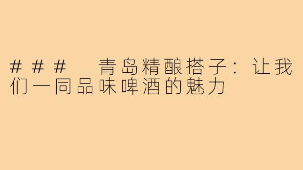 ### 青岛精酿搭子：让我们一同品味啤酒的魅力