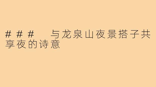 ### 与龙泉山夜景搭子共享夜的诗意