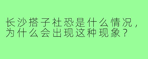 长沙搭子社恐是什么情况，为什么会出现这种现象？