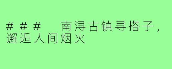 ### 南浔古镇寻搭子，邂逅人间烟火