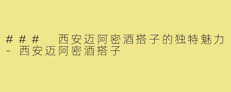 ### 西安迈阿密酒搭子的独特魅力-西安迈阿密酒搭子
