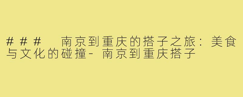 ### 南京到重庆的搭子之旅:美食与文化的碰撞-南京到重庆搭子
