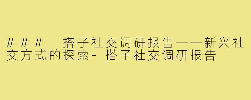 ### 搭子社交调研报告——新兴社交方式的探索-搭子社交调研报告