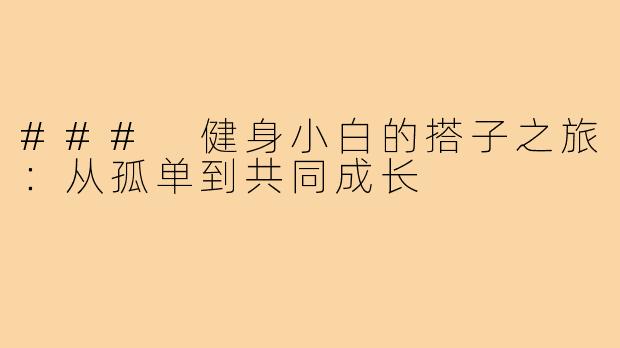 ### 健身小白的搭子之旅:从孤单到共同成长