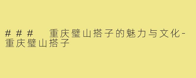 ### 重庆璧山搭子的魅力与文化-重庆璧山搭子
