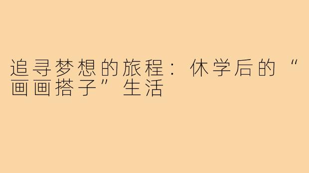 追寻梦想的旅程:休学后的“画画搭子”生活