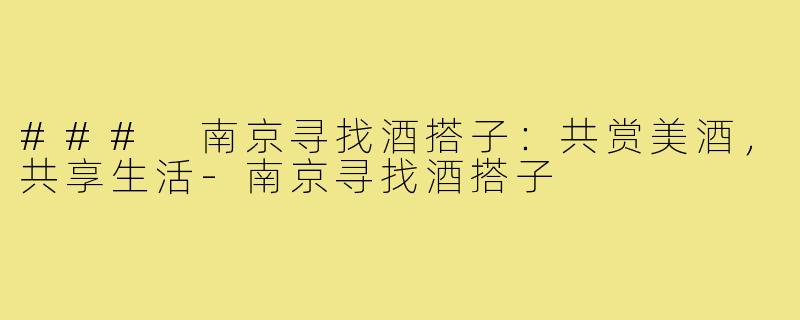 ### 南京寻找酒搭子:共赏美酒,共享生活-南京寻找酒搭子
