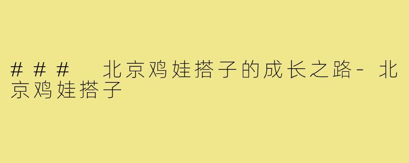 ### 北京鸡娃搭子的成长之路-北京鸡娃搭子