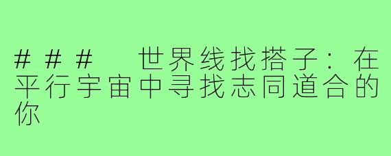 ### 世界线找搭子：在平行宇宙中寻找志同道合的你