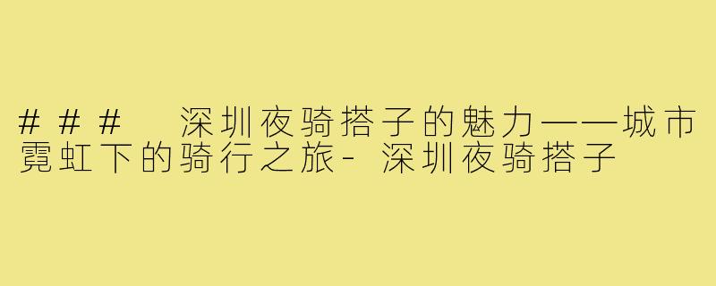 ### 深圳夜骑搭子的魅力——城市霓虹下的骑行之旅-深圳夜骑搭子