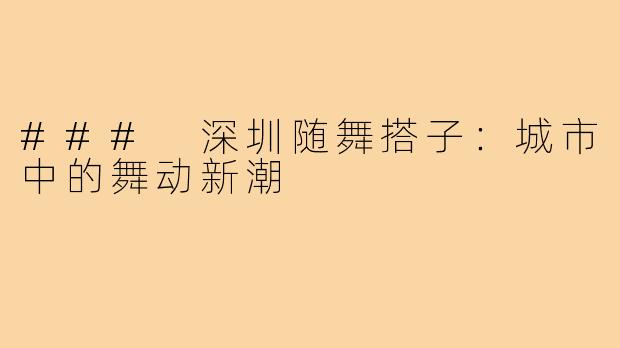 ### 深圳随舞搭子:城市中的舞动新潮