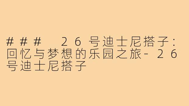 ### 26号迪士尼搭子:回忆与梦想的乐园之旅-26号迪士尼搭子