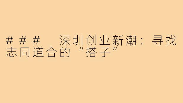### 深圳创业新潮:寻找志同道合的“搭子”