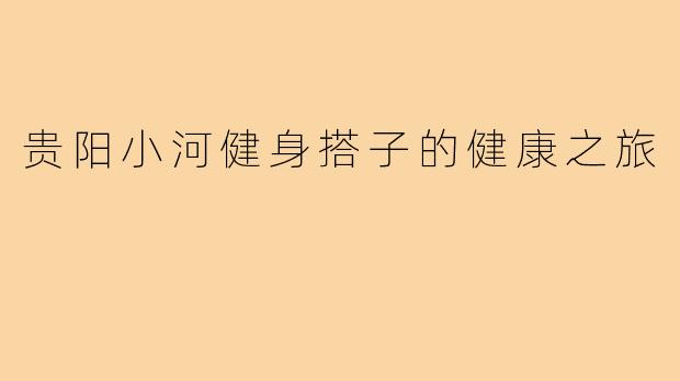 贵阳小河健身搭子的健康之旅