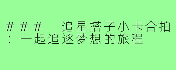 ### 追星搭子小卡合拍：一起追逐梦想的旅程