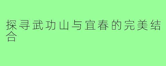 探寻武功山与宜春的完美结合