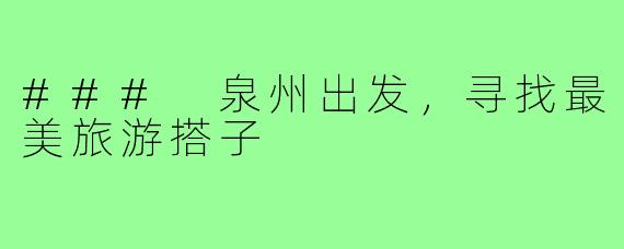 ### 泉州出发,寻找最美旅游搭子
