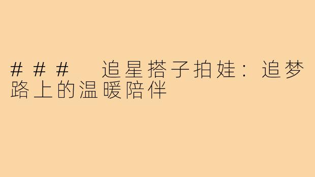 ### 追星搭子拍娃:追梦路上的温暖陪伴