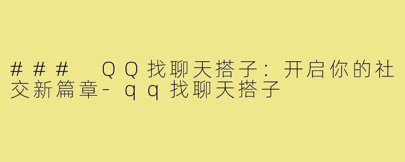 ### QQ找聊天搭子：开启你的社交新篇章-qq找聊天搭子