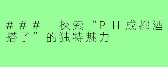 ### 探索“PH成都酒搭子”的独特魅力