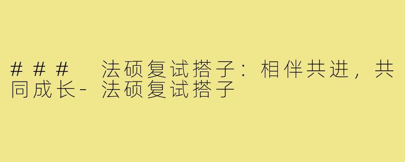 ### 法硕复试搭子：相伴共进，共同成长-法硕复试搭子