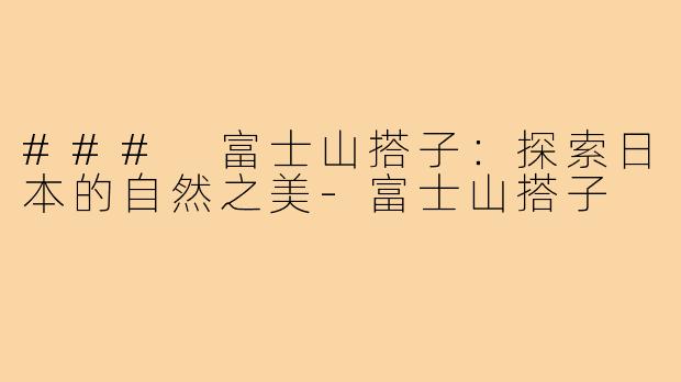 ### 富士山搭子:探索日本的自然之美-富士山搭子
