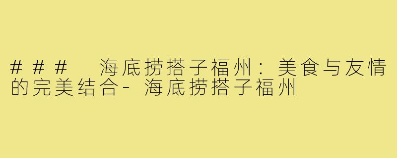 ### 海底捞搭子福州:美食与友情的完美结合-海底捞搭子福州