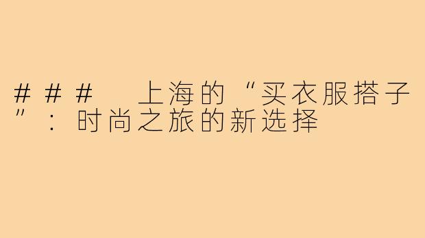 ### 上海的“买衣服搭子”：时尚之旅的新选择