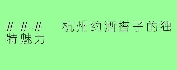 ### 杭州约酒搭子的独特魅力