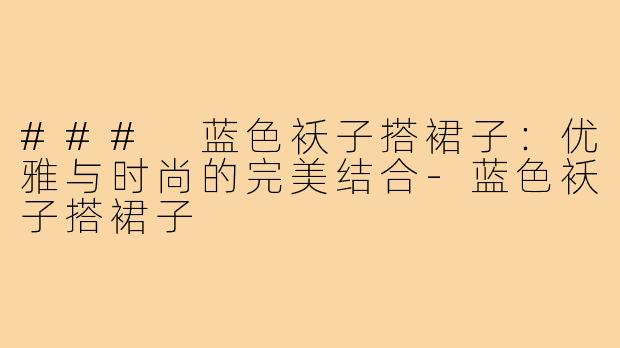 ### 蓝色袄子搭裙子：优雅与时尚的完美结合